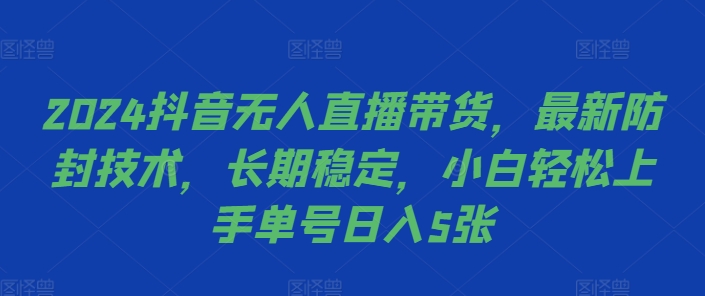 2024抖音无人直播带货，最新防封技术，长期稳定，小白轻松上手单号日入5张【揭秘】-灵动共创