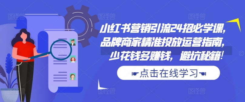 小红书营销引流24招必学课，品牌商家精准投放运营指南，少花钱多赚钱，避坑秘籍!-灵动共创
