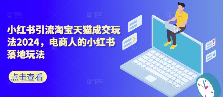 小红书引流淘宝天猫成交玩法2024，电商人的小红书落地玩法-灵动共创