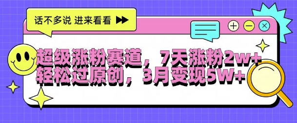超级涨粉赛道，每天半小时，7天涨粉2W+，轻松过原创，三月变现5W+【揭秘】-灵动共创