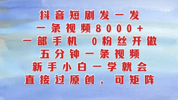 抖音短剧发一发，五分钟一条视频，新手小白一学就会，只要一部手机，0粉丝即可操作-灵动共创