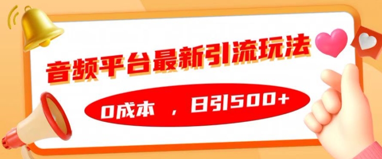 音频平台最新引流玩法，0成本，日引500+【揭秘】-灵动共创