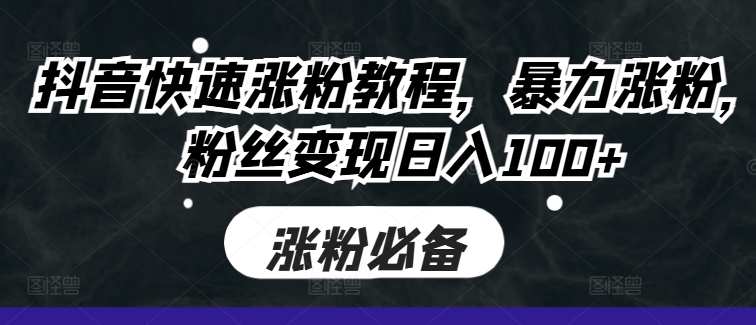抖音快速涨粉教程，暴力涨粉，粉丝变现日入100+-灵动共创