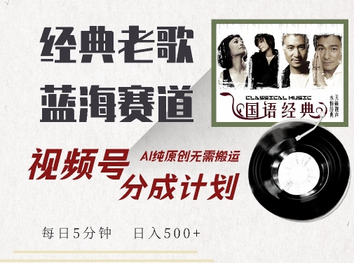 最新经典老歌赛道，视频号分成计划收益拿到手软，AI纯原创，无需搬运每天5分钟，日入500+-灵动共创