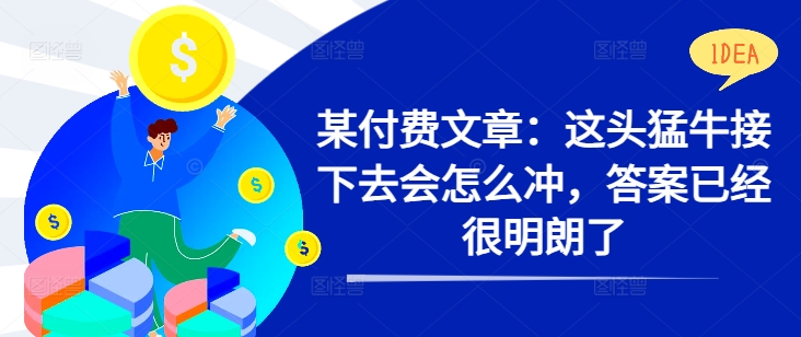 某付费文章：这头猛牛接下去会怎么冲，答案已经很明朗了 !-灵动共创