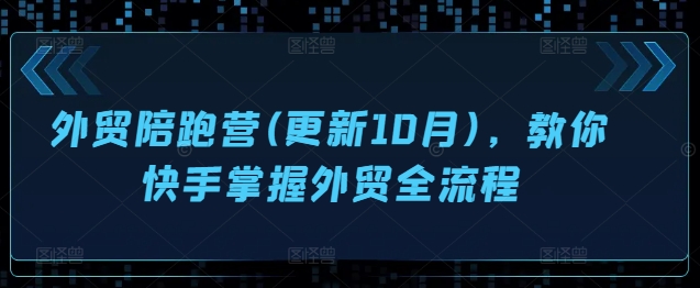 外贸陪跑营(更新10月)，教你快手掌握外贸全流程-灵动共创