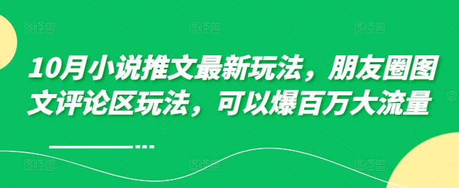 10月小说推文最新玩法，朋友圈图文评论区玩法，可以爆百万大流量 -灵动共创