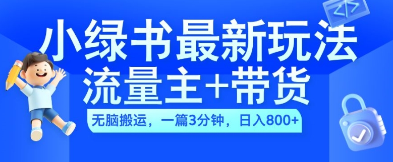 2024小绿书流量主+带货最新玩法，AI无脑搬运，一篇图文3分钟，日入几张-灵动共创