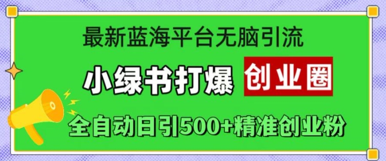 最新蓝海平台无脑引流，小绿书打爆创业圈，全自动日引500+精准创业粉-灵动共创