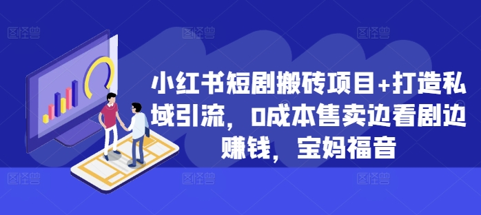 小红书短剧搬砖项目+打造私域引流，0成本售卖边看剧边赚钱，宝妈福音【揭秘】-灵动共创