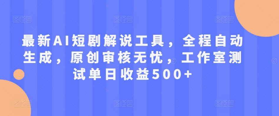 最新AI短剧解说工具，全程自动生成，原创审核无忧，工作室测试单日收益500+【揭秘】-灵动共创