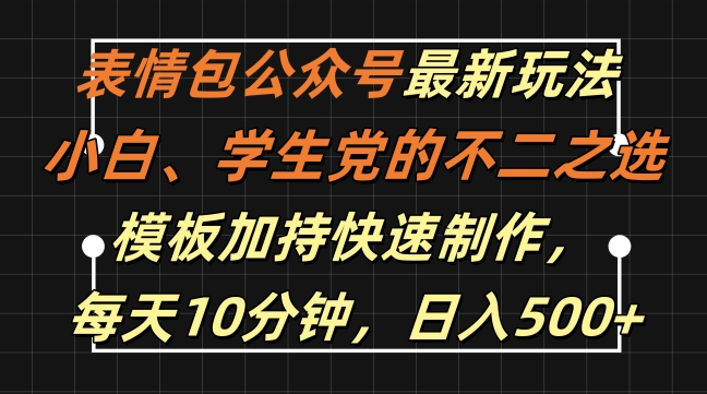 表情包公众号最新玩法，小白、学生党的不二之选，模板加持快速制作，每天10分钟，日入500+-灵动共创