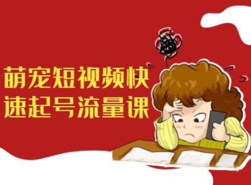 萌宠短视频快速起号流量课，短视频带货宠物新风口-灵动共创