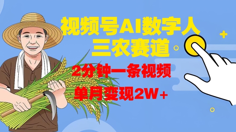 视频号AI数字人玩转三农赛道，2分钟一条视频，单月变现2W+-灵动共创
