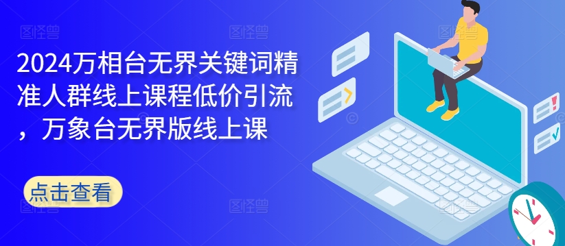 2024万相台无界关键词精准人群线上课程低价引流 ，万象台无界版线上课-灵动共创