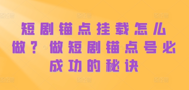 短剧锚点挂载怎么做？做短剧锚点号必成功的秘诀-灵动共创