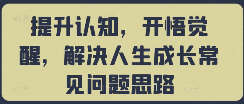提升认知，开悟觉醒，解决人生成长常见问题思路-灵动共创