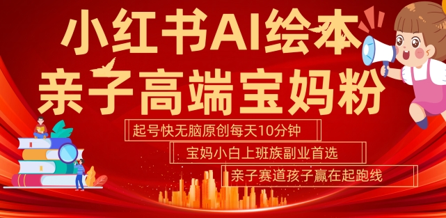 小红书AI绘本，亲子赛道高端宝妈粉，起号快，五分钟无脑原创，小白宝妈上班族轻松玩赚副业-灵动共创