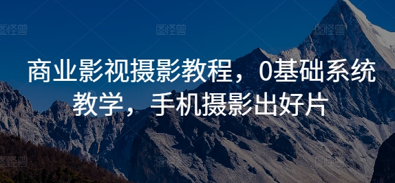 商业影视摄影教程，0基础系统教学，手机摄影出好片-灵动共创
