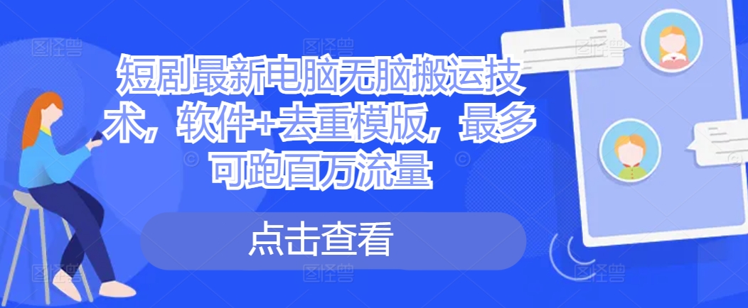 短剧最新电脑无脑搬运技术，软件+去重模版，最多可跑百万流量-灵动共创