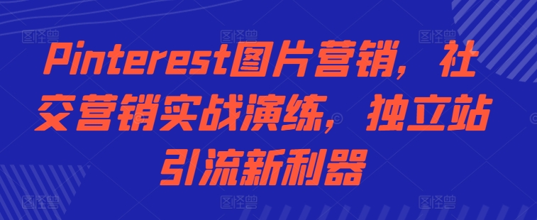 Pinterest图片营销，社交营销实战演练，独立站引流新利器-灵动共创