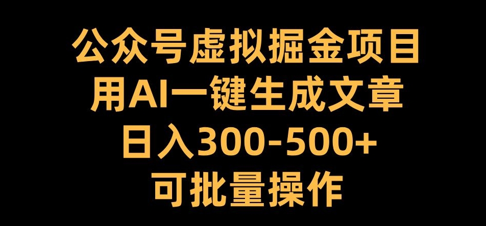 公众号虚拟掘金项目，用AI一键生成文章，日入300+可批量操作【揭秘】-灵动共创