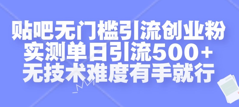 贴吧无门槛引流创业粉，实测单日引流500+，无技术难度有手就行【揭秘】-灵动共创