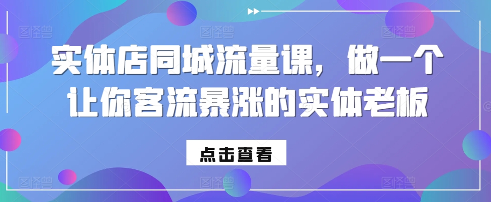 实体店同城流量课，做一个让你客流暴涨的实体老板-灵动共创