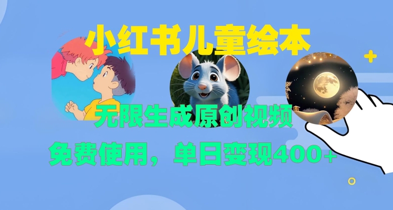 小红书儿童绘本，无限生成原创视频，免费使用，单日变现400+-灵动共创