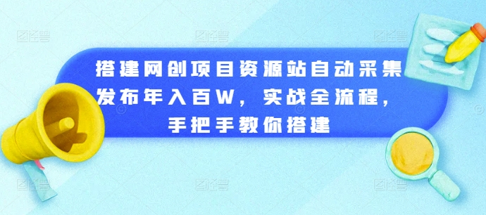 搭建网创项目资源站自动采集发布年入百W，实战全流程，手把手教你搭建【揭秘】-灵动共创