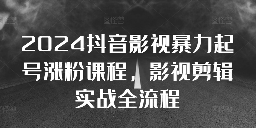 2024抖音影视暴力起号涨粉课程，影视剪辑搬运实战全流程-灵动共创