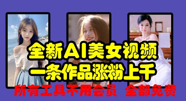 全新AI美女视频，一条作品涨粉上千，所有工具不用会员，全部免费-灵动共创