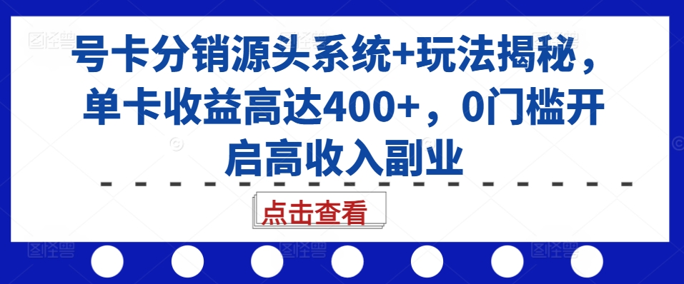 号卡分销源头系统+玩法揭秘，单卡收益高达400+，0门槛开启高收入副业-灵动共创