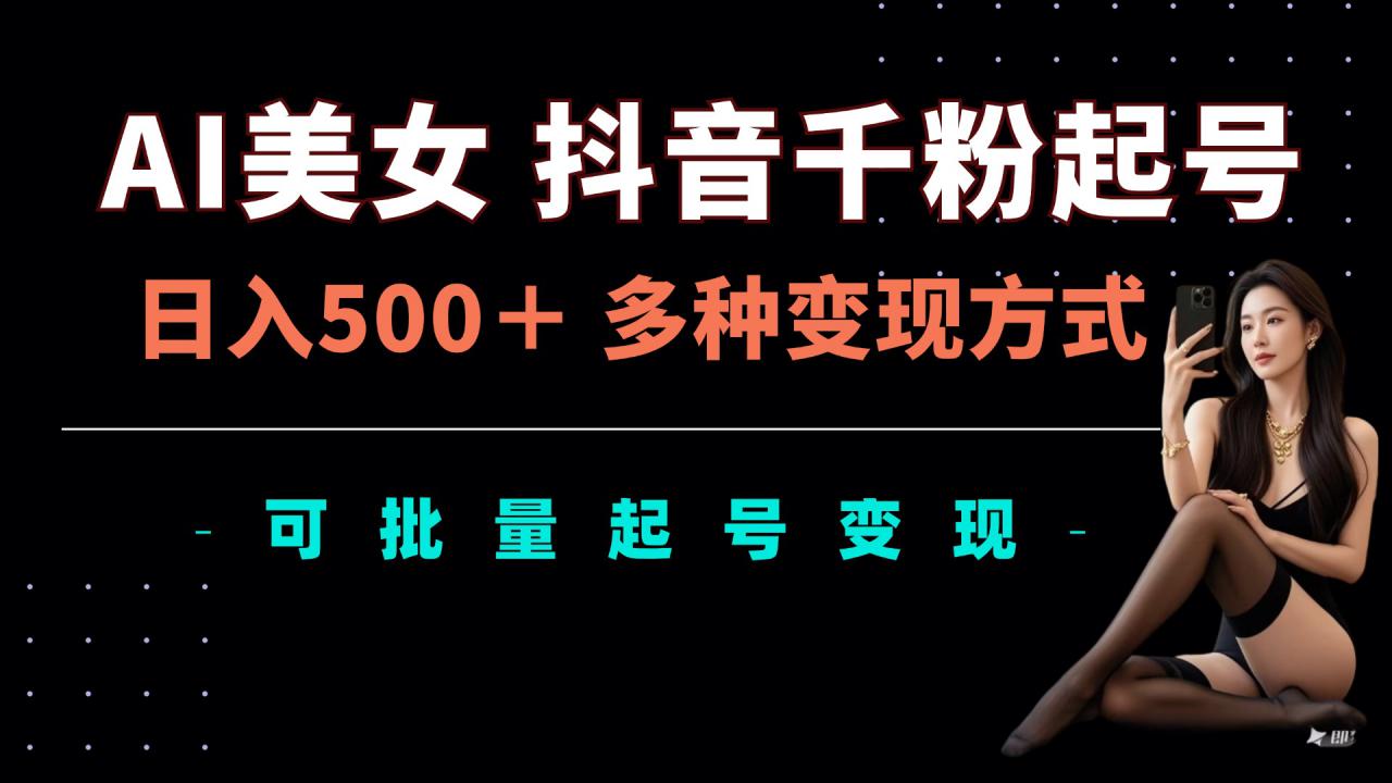 AI美女抖音千粉起号玩法，日入5张，多种变现方式，可批量矩阵起号出售【揭秘】-灵动共创