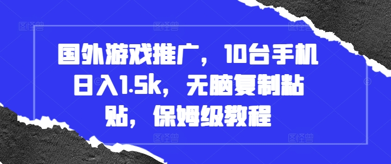 国外游戏推广，10台手机日入1.5k，无脑复制粘贴，保姆级教程【揭秘】-灵动共创