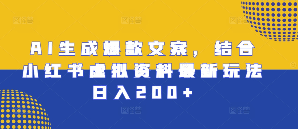 AI生成爆款文案，结合小红书虚拟资料最新玩法日入200+【揭秘】-灵动共创