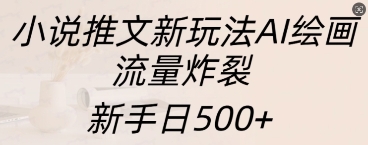 小说推文新玩法AI绘画，流量炸裂，新手日500+【揭秘】-灵动共创