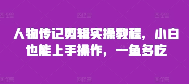 人物传记剪辑实操教程，小白也能上手操作，一鱼多吃-灵动共创