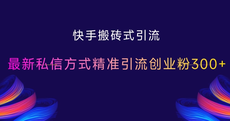快手搬砖式引流，最新私信方式精准引流创业粉300+-灵动共创