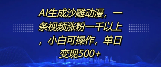 AI生成沙雕动漫，一条视频涨粉一千以上，小白可操作，单日变现500+-灵动共创
