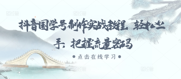 抖音国学号制作实战教程，轻松上手，把握流量密码-灵动共创