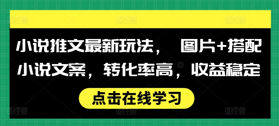 小说推文最新玩法， 图片+搭配小说文案，转化率高，收益稳定-灵动共创