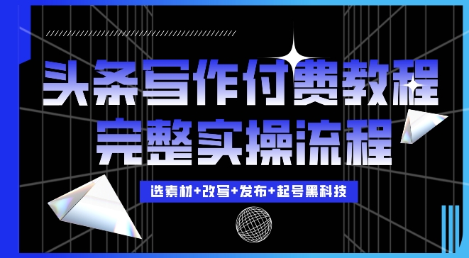 今日头条写作付费私密教程，轻松日入3位数，完整实操流程【揭秘】-灵动共创