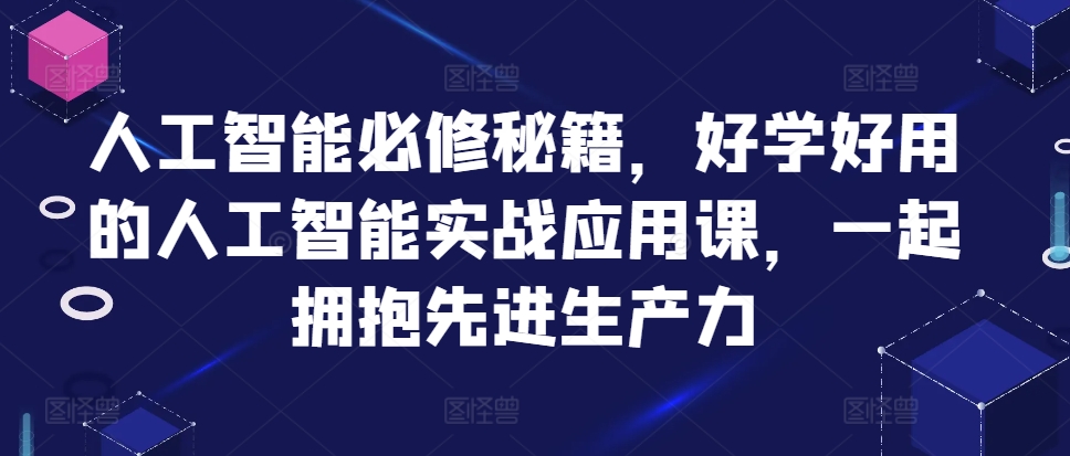 人工智能必修秘籍，好学好用的人工智能实战应用课，一起拥抱先进生产力-灵动共创