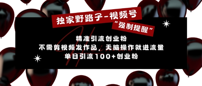 独家野路子利用视频号“强制提醒”，不需剪视频发作品，无脑操作就进流量，单日引流100+创业粉-灵动共创