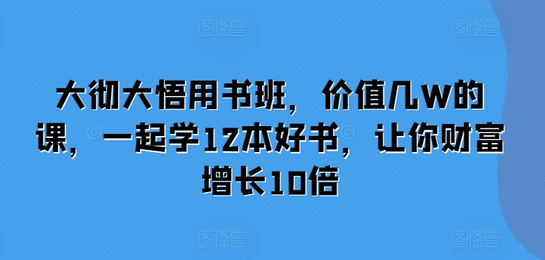 大彻大悟用书班，价值几W的课，一起学12本好书，让你财富增长10倍-灵动共创