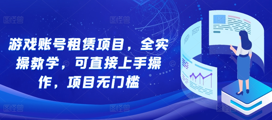 游戏账号租赁项目，全实操教学，可直接上手操作，项目无门槛-灵动共创