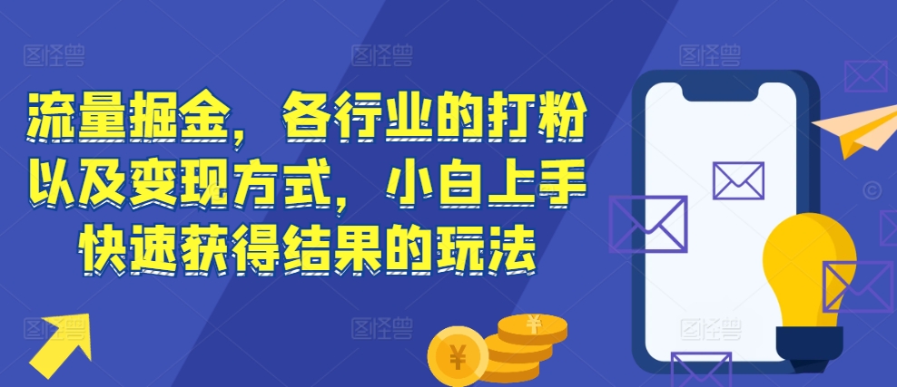 流量掘金，各行业的打粉以及变现方式，小白上手快速获得结果的玩法-灵动共创