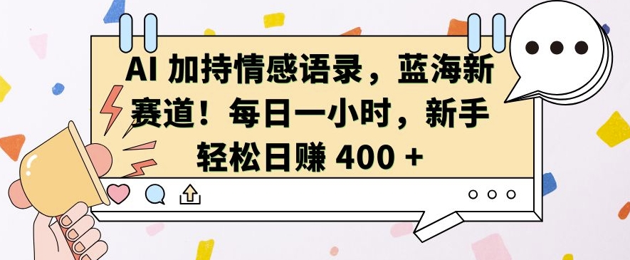 AI 加持情感语录，蓝海新赛道，每日一小时，新手轻松日入 400【揭秘】-灵动共创
