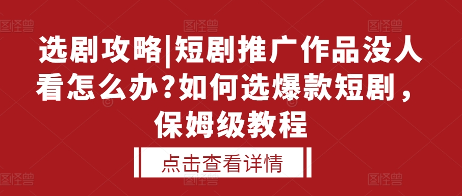选剧攻略|短剧推广作品没人看怎么办?如何选爆款短剧，保姆级教程-灵动共创